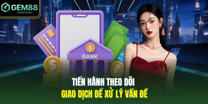 Rút Tiền GEM88 2 Tiến hành theo dõi giao dịch để xử lý vấn đề